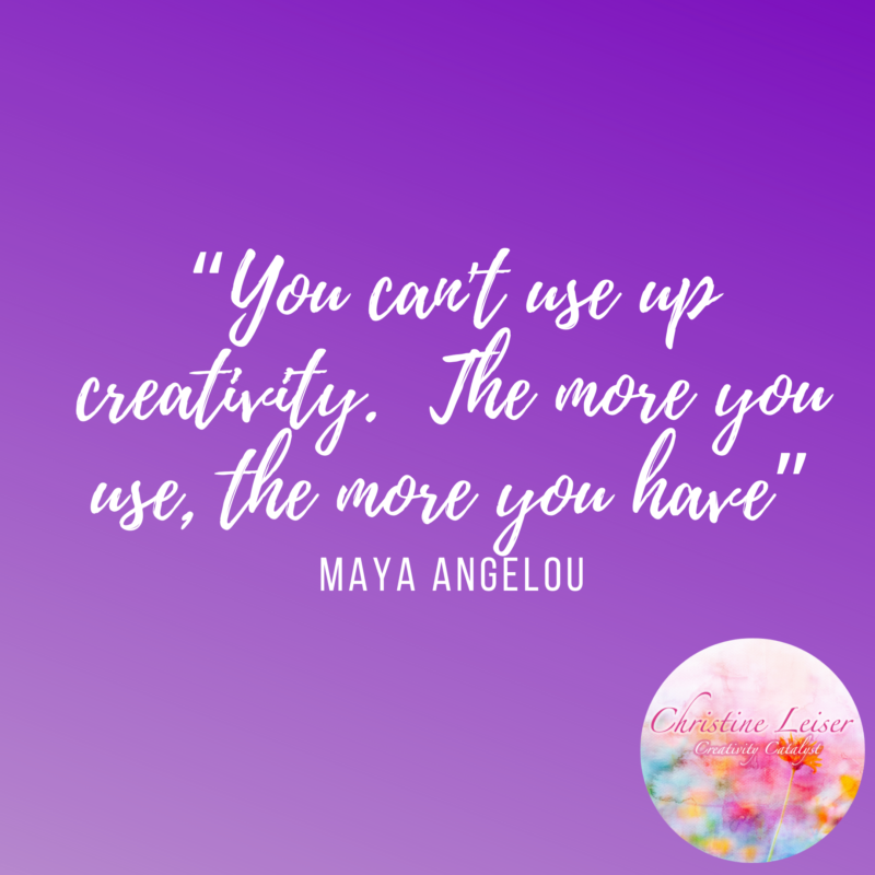 Creativity Prompts "You can't use up creativity.  The more you use, the more you have."  -Maya Angelou 